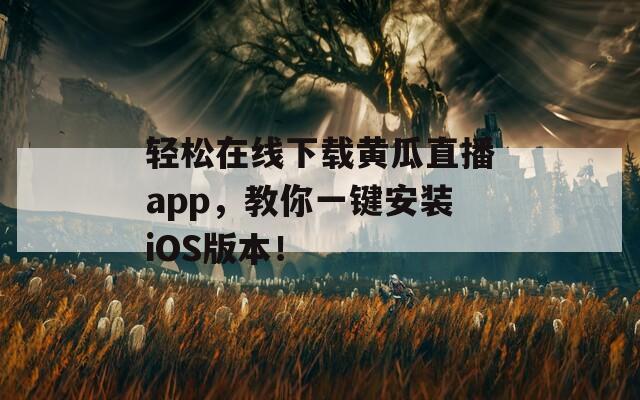 輕松在線下載黃瓜直播app，教你一鍵安裝iOS版本！  第1張