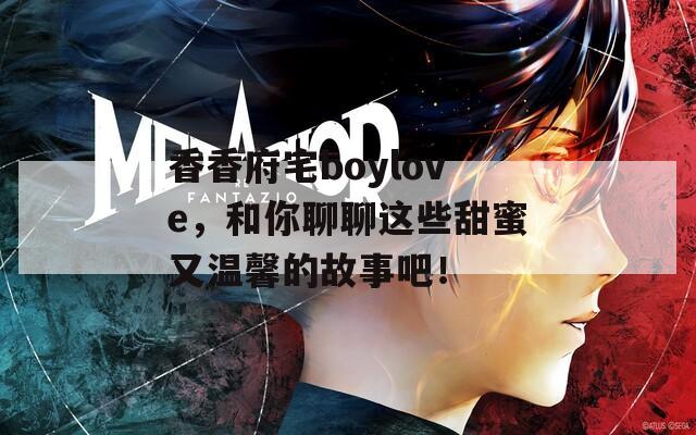 香香府宅boylove，和你聊聊這些甜蜜又溫馨的故事吧！  第1張