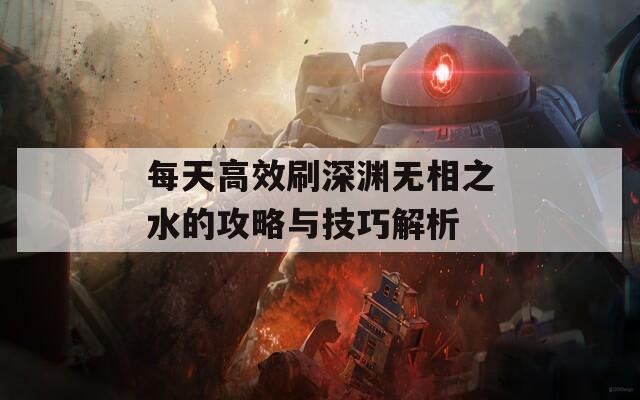 每天高效刷深淵無相之水的攻略與技巧解析  第1張