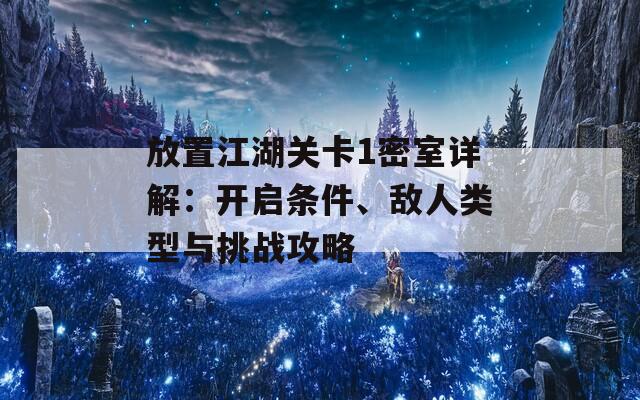 放置江湖關(guān)卡1密室詳解：開啟條件、敵人類型與挑戰(zhàn)攻略