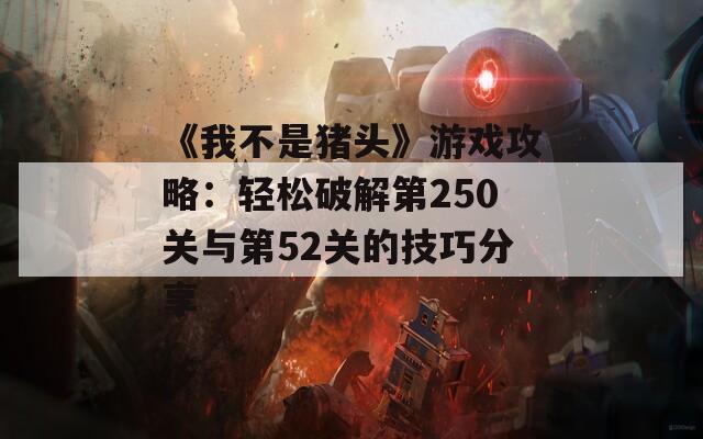 《我不是豬頭》游戲攻略：輕松破解第250關(guān)與第52關(guān)的技巧分享  第1張