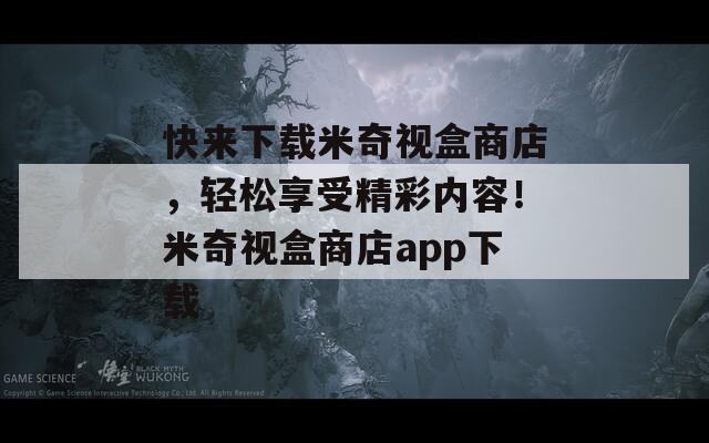 快來(lái)下載米奇視盒商店，輕松享受精彩內(nèi)容！米奇視盒商店app下載