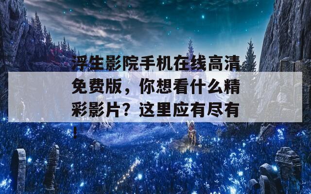 浮生影院手機在線高清免費版，你想看什么精彩影片？這里應有盡有！  第1張