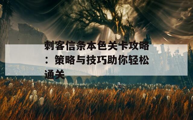 刺客信條本色關卡攻略：策略與技巧助你輕松通關