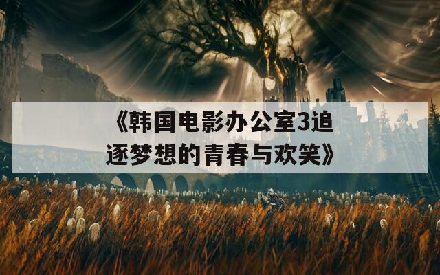 《韓國電影辦公室3追逐夢想的青春與歡笑》