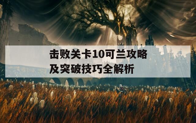 擊敗關(guān)卡10可蘭攻略及突破技巧全解析