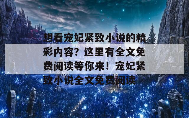 想看寵妃緊致小說的精彩內(nèi)容？這里有全文免費閱讀等你來！寵妃緊致小說全文免費閱讀