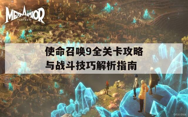 使命召喚9全關(guān)卡攻略與戰(zhàn)斗技巧解析指南