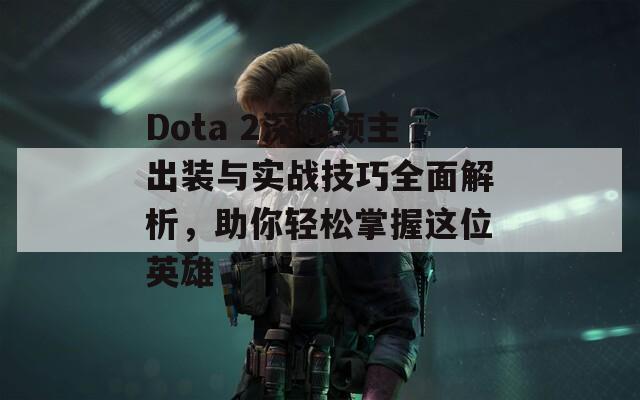 Dota 2深淵領(lǐng)主出裝與實(shí)戰(zhàn)技巧全面解析，助你輕松掌握這位英雄  第1張