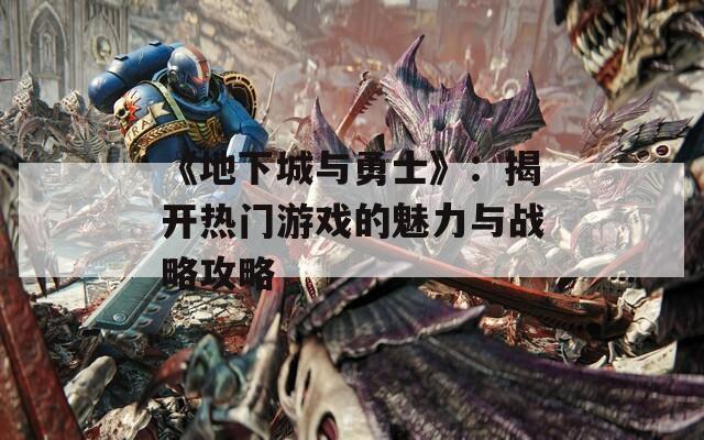 《地下城與勇士》：揭開(kāi)熱門游戲的魅力與戰(zhàn)略攻略  第1張