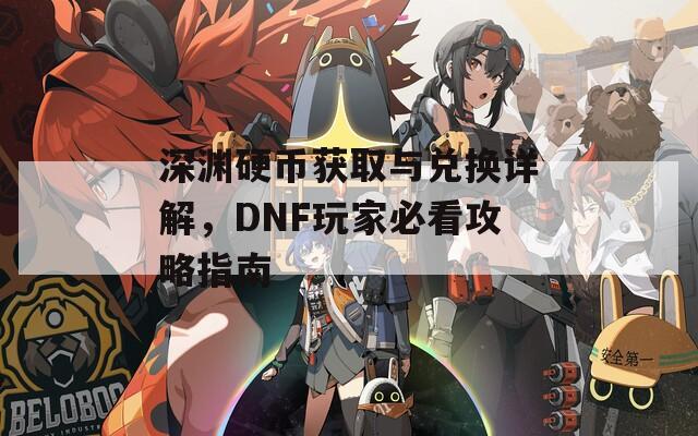 深淵硬幣獲取與兌換詳解，DNF玩家必看攻略指南