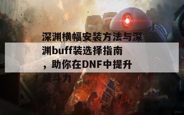 深淵橫幅安裝方法與深淵buff裝選擇指南，助你在DNF中提升戰(zhàn)斗力