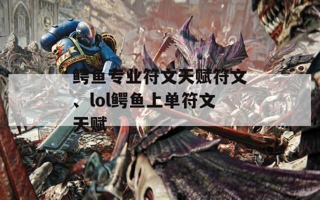 鱷魚專業(yè)符文天賦符文、lol鱷魚上單符文天賦