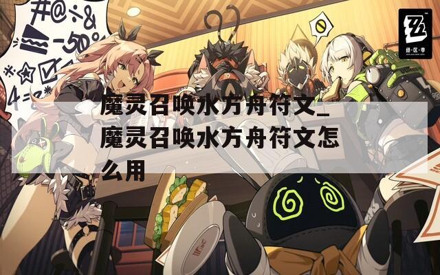 魔靈召喚水方舟符文_魔靈召喚水方舟符文怎么用  第1張