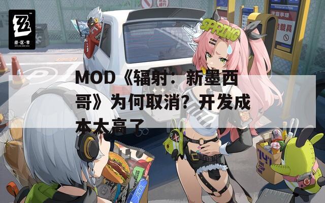 MOD《輻射：新墨西哥》為何取消？開(kāi)發(fā)成本太高了  第1張