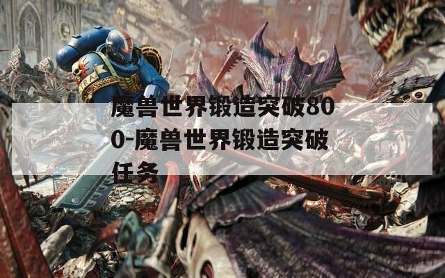 魔獸世界鍛造突破800-魔獸世界鍛造突破任務(wù)  第1張