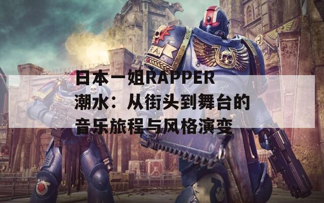 日本一姐RAPPER潮水：從街頭到舞臺(tái)的音樂旅程與風(fēng)格演變