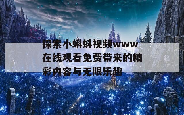 探索小蝌蚪視頻www在線觀看免費帶來的精彩內(nèi)容與無限樂趣