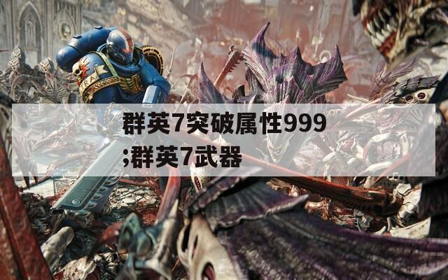 群英7突破屬性999;群英7武器