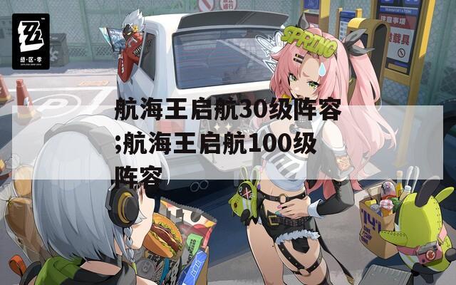 航海王啟航30級(jí)陣容;航海王啟航100級(jí)陣容