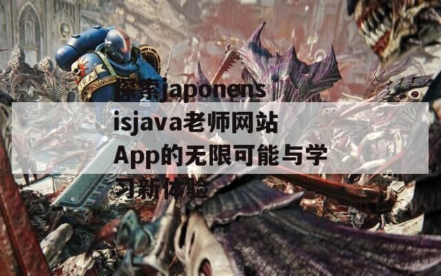 探索japonensisjava老師網(wǎng)站App的無限可能與學(xué)習(xí)新體驗