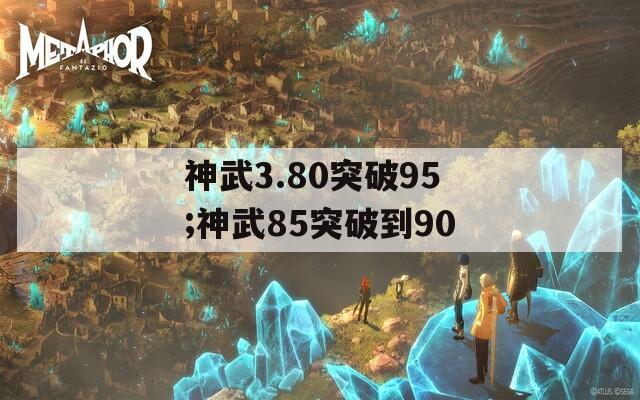 神武3.80突破95;神武85突破到90