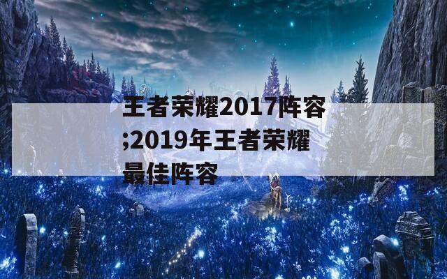 王者榮耀2017陣容;2019年王者榮耀最佳陣容