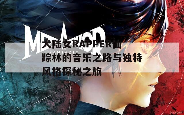 大陸女RAPPER仙蹤林的音樂之路與獨特風格探秘之旅