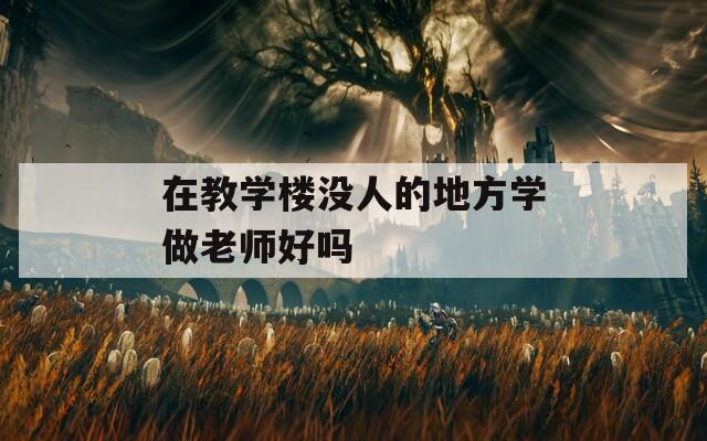 在教學樓沒人的地方學做老師好嗎