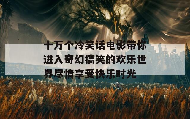 十萬個冷笑話電影帶你進入奇幻搞笑的歡樂世界盡情享受快樂時光