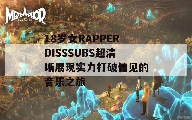 18歲女RAPPERDISSSUBS超清晰展現(xiàn)實力打破偏見的音樂之旅