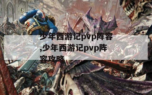 少年西游記pvp陣容,少年西游記pvp陣容攻略