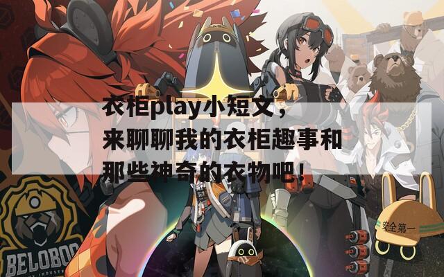 衣柜play小短文，來聊聊我的衣柜趣事和那些神奇的衣物吧！