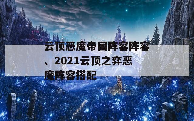 云頂惡魔帝國(guó)陣容陣容、2021云頂之弈惡魔陣容搭配