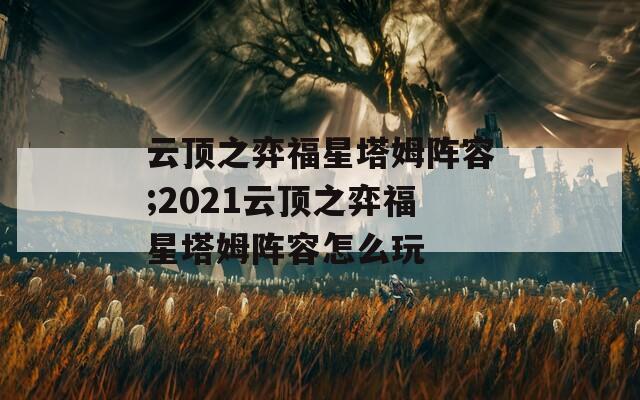 云頂之弈福星塔姆陣容;2021云頂之弈福星塔姆陣容怎么玩