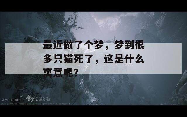 最近做了個(gè)夢(mèng)，夢(mèng)到很多只貓死了，這是什么寓意呢？