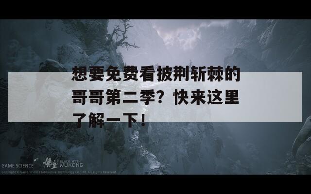 想要免費(fèi)看披荊斬棘的哥哥第二季？快來(lái)這里了解一下！