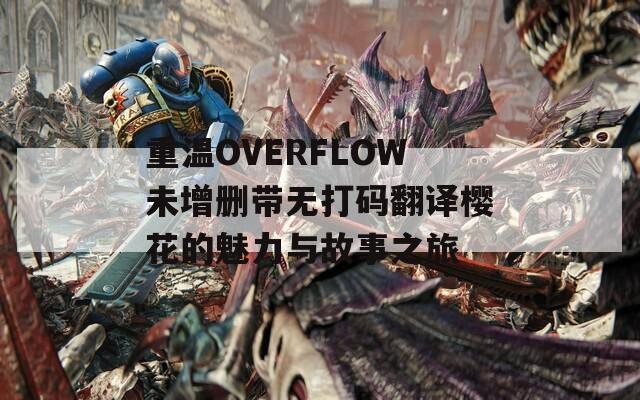 重溫OVERFLOW未增刪帶無打碼翻譯櫻花的魅力與故事之旅